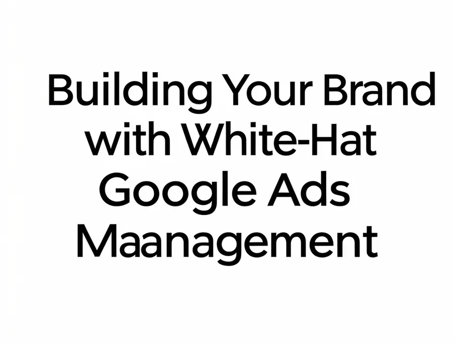 Building Your Brand with White-Hat Google Ads Management
