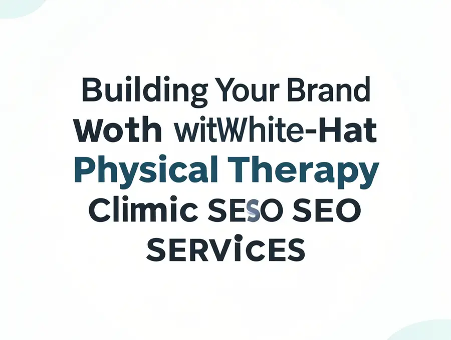 Building Your Brand with White-Hat Physical Therapy Clinic SEO Services